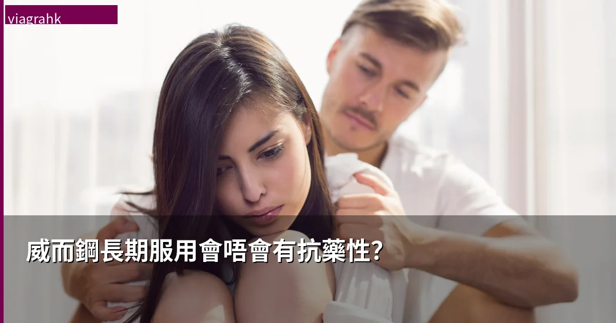 威而鋼用耐咗會唔會有抗藥性?長期服用效果會唔會遞減?藥劑師專業解答 威而鋼用耐咗會唔會有抗藥性?長期服用效果會唔會遞減?藥劑師專業解答